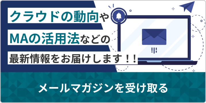 クラウドの動向やMAの活用法などの最新情報をお届けします！！ メールマガジンを受け取る